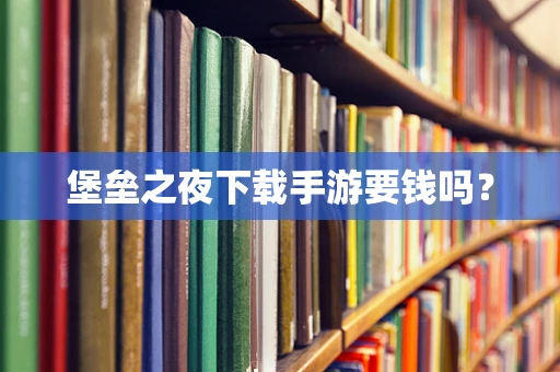 堡垒之夜下载手游要钱吗？