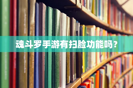 魂斗罗手游有扫脸功能吗？
