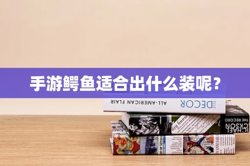 手游鳄鱼适合出什么装呢？