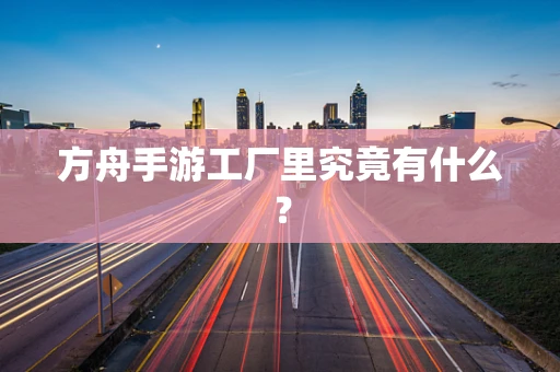 方舟手游工厂里究竟有什么？