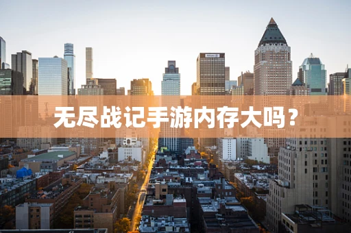 无尽战记手游内存大吗？