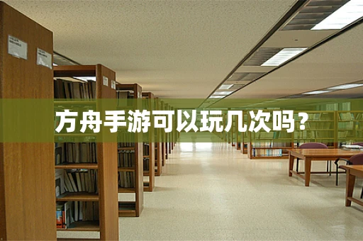 方舟手游可以玩几次吗？