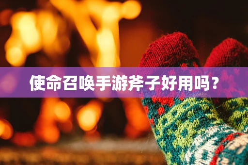 使命召唤手游斧子好用吗？