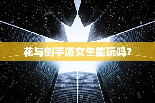 花与剑手游女生能玩吗？