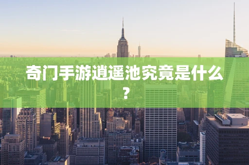 奇门手游逍遥池究竟是什么？