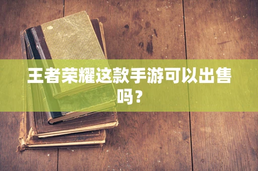 王者荣耀这款手游可以出售吗？