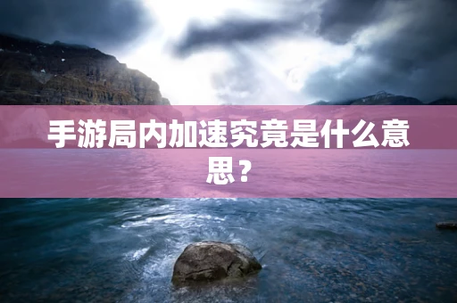 手游局内加速究竟是什么意思？
