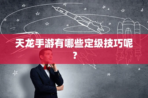 天龙手游有哪些定级技巧呢？