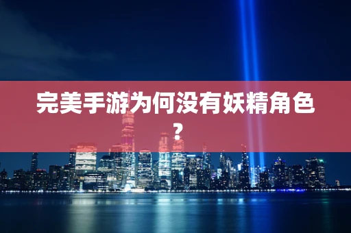 完美手游为何没有妖精角色？