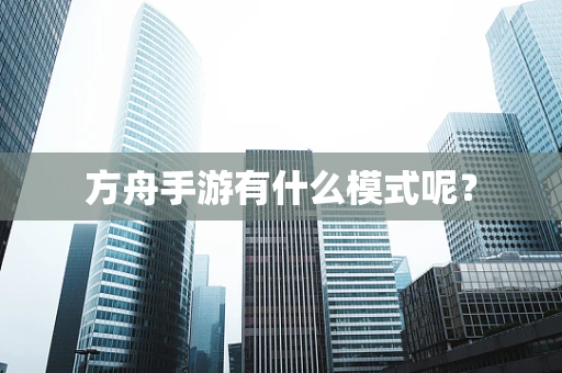 方舟手游有什么模式呢？