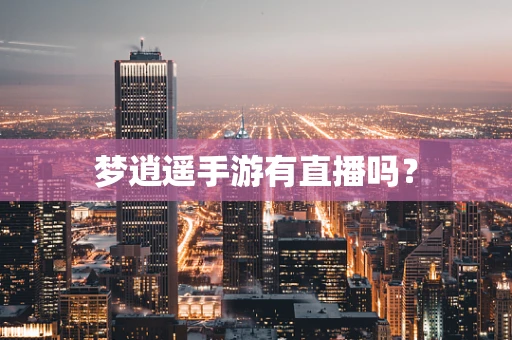 梦逍遥手游有直播吗？