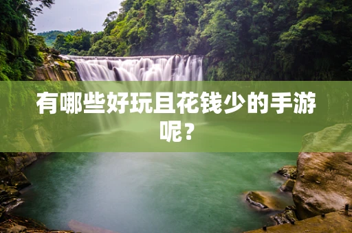 有哪些好玩且花钱少的手游呢？