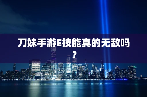 刀妹手游E技能真的无敌吗？