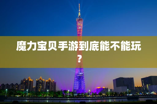 魔力宝贝手游到底能不能玩？