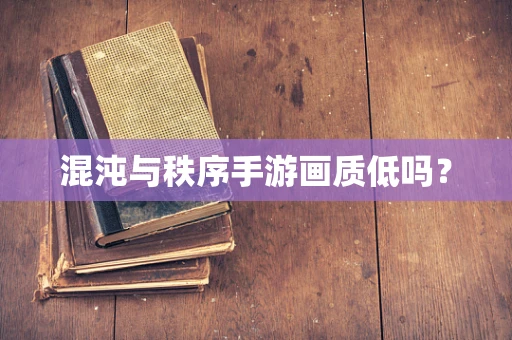 混沌与秩序手游画质低吗？