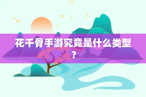 花千骨手游究竟是什么类型？