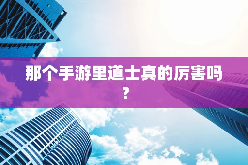 那个手游里道士真的厉害吗？