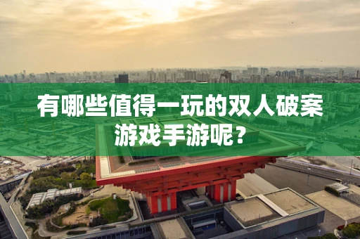 有哪些值得一玩的双人破案游戏手游呢？