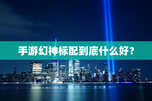 手游幻神标配到底什么好？