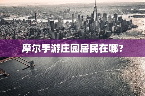 摩尔手游庄园居民在哪？