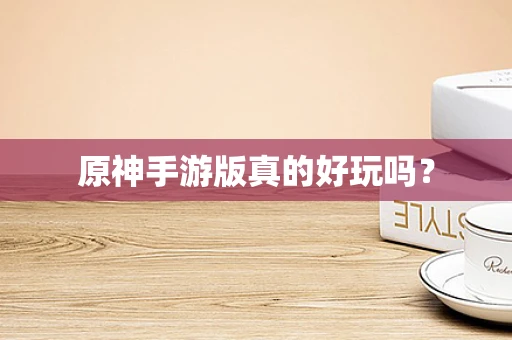 原神手游版真的好玩吗？