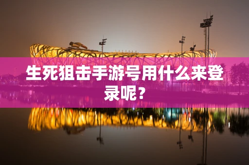 生死狙击手游号用什么来登录呢？