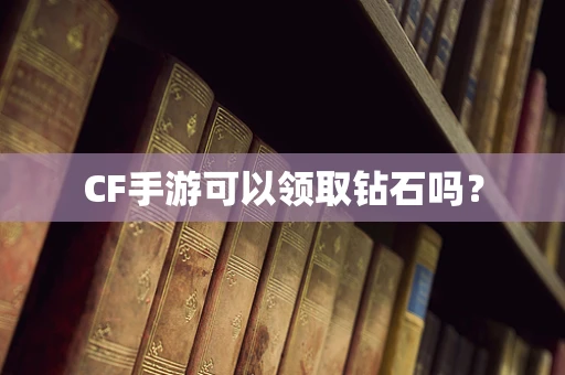 CF手游可以领取钻石吗？