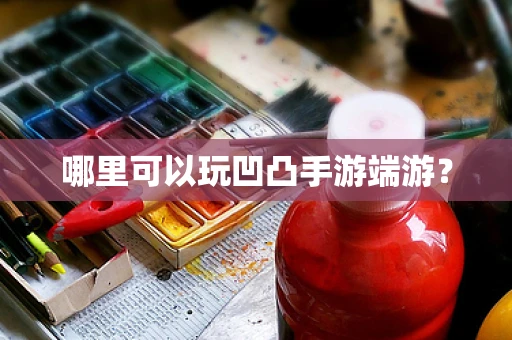 哪里可以玩凹凸手游端游？