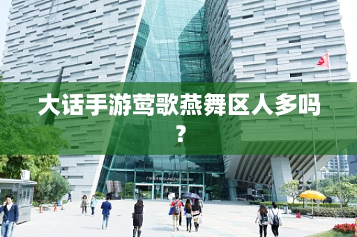 大话手游莺歌燕舞区人多吗？