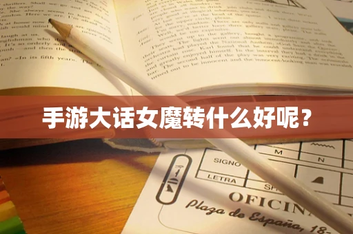 手游大话女魔转什么好呢？