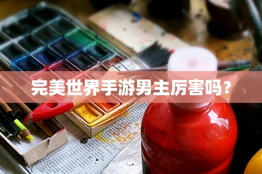 完美世界手游男主厉害吗？