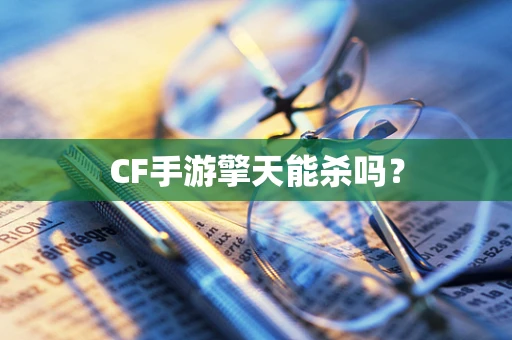 CF手游擎天能杀吗？