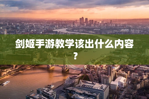 剑姬手游教学该出什么内容？