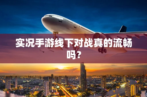 实况手游线下对战真的流畅吗？