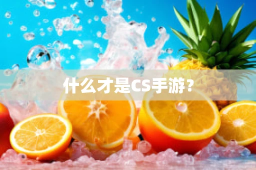 什么才是CS手游？