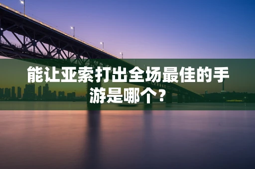 能让亚索打出全场最佳的手游是哪个？