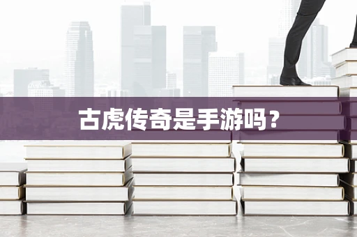 古虎传奇是手游吗？