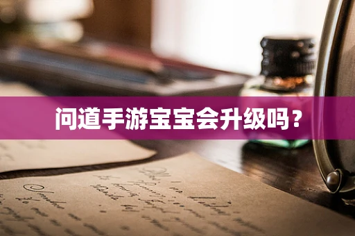 问道手游宝宝会升级吗？
