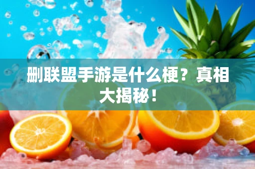 删联盟手游是什么梗？真相大揭秘！