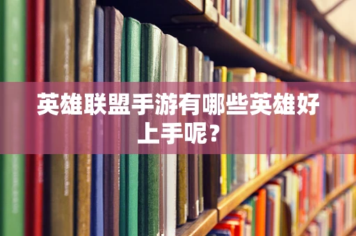 英雄联盟手游有哪些英雄好上手呢？