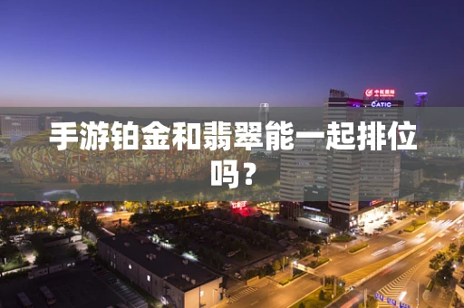手游铂金和翡翠能一起排位吗？