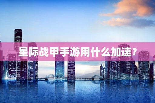 星际战甲手游用什么加速？