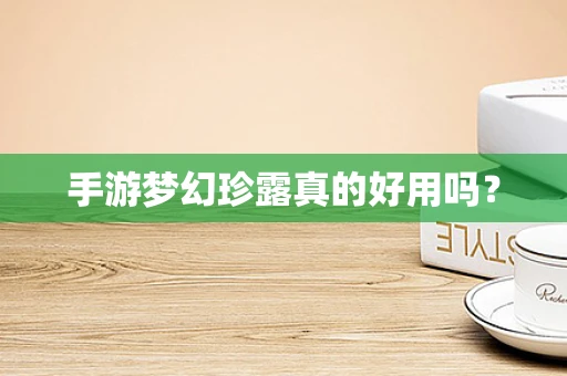 手游梦幻珍露真的好用吗？
