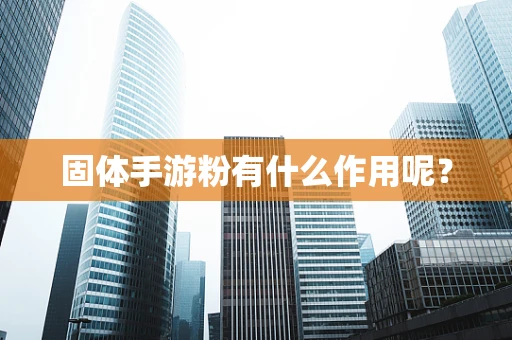 固体手游粉有什么作用呢？