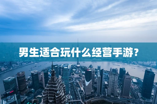 男生适合玩什么经营手游？