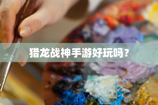 猎龙战神手游好玩吗？