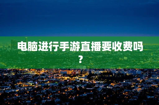 电脑进行手游直播要收费吗？