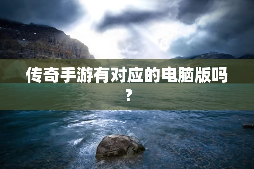 传奇手游有对应的电脑版吗？