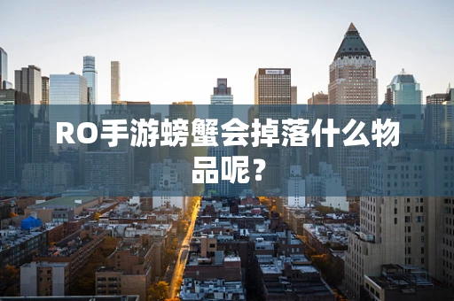 RO手游螃蟹会掉落什么物品呢？