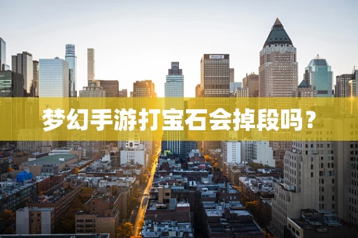 梦幻手游打宝石会掉段吗？